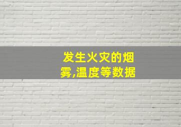 发生火灾的烟雾,温度等数据