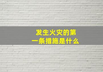 发生火灾的第一条措施是什么