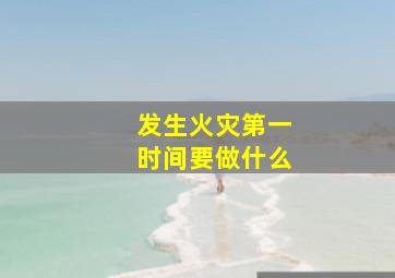 发生火灾第一时间要做什么