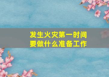 发生火灾第一时间要做什么准备工作