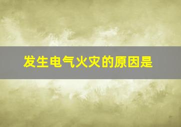 发生电气火灾的原因是