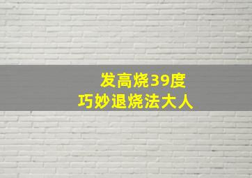 发高烧39度巧妙退烧法大人