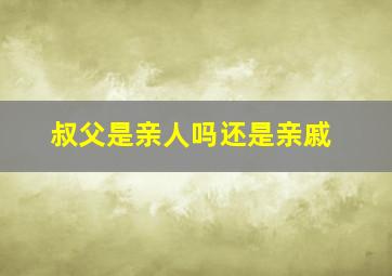 叔父是亲人吗还是亲戚