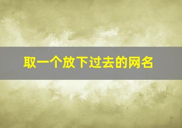 取一个放下过去的网名