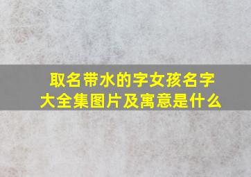 取名带水的字女孩名字大全集图片及寓意是什么