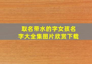 取名带水的字女孩名字大全集图片欣赏下载