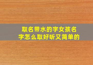 取名带水的字女孩名字怎么取好听又简单的