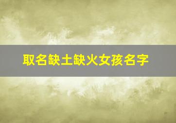 取名缺土缺火女孩名字