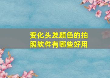 变化头发颜色的拍照软件有哪些好用