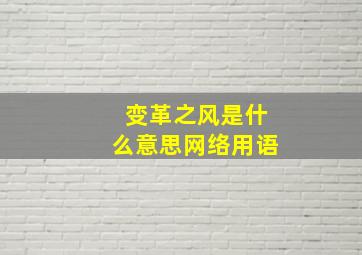 变革之风是什么意思网络用语