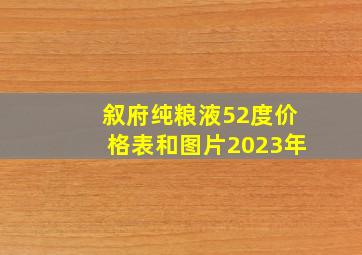 叙府纯粮液52度价格表和图片2023年