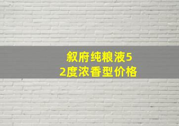 叙府纯粮液52度浓香型价格