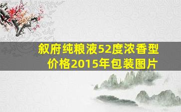 叙府纯粮液52度浓香型价格2015年包装图片