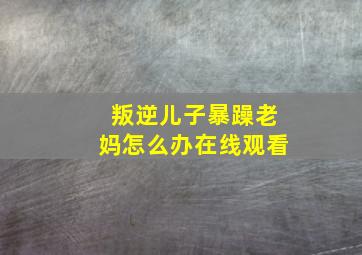 叛逆儿子暴躁老妈怎么办在线观看