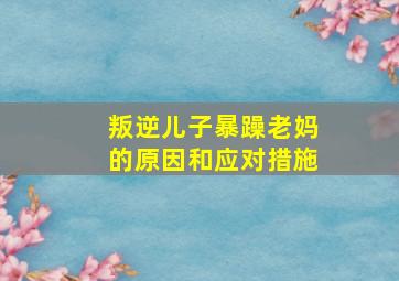 叛逆儿子暴躁老妈的原因和应对措施