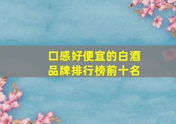 口感好便宜的白酒品牌排行榜前十名