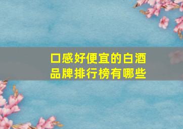 口感好便宜的白酒品牌排行榜有哪些