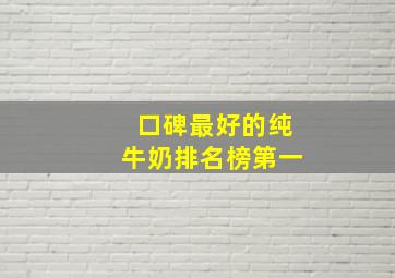 口碑最好的纯牛奶排名榜第一