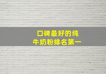 口碑最好的纯牛奶粉排名第一