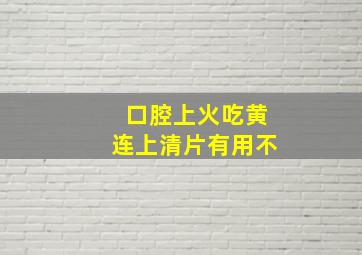 口腔上火吃黄连上清片有用不