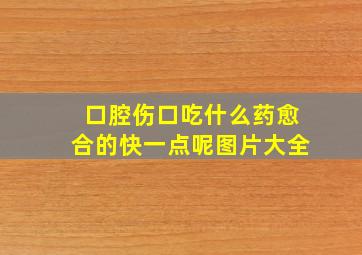 口腔伤口吃什么药愈合的快一点呢图片大全