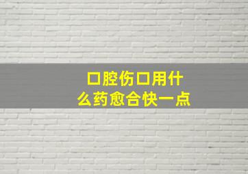 口腔伤口用什么药愈合快一点