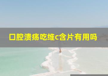 口腔溃疡吃维c含片有用吗