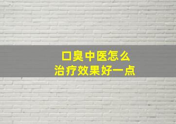 口臭中医怎么治疗效果好一点