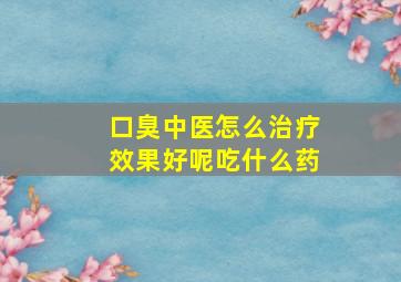 口臭中医怎么治疗效果好呢吃什么药