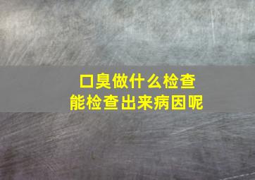 口臭做什么检查能检查出来病因呢