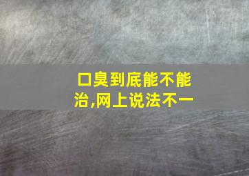 口臭到底能不能治,网上说法不一