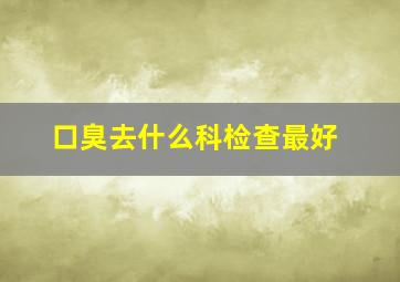 口臭去什么科检查最好