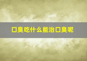 口臭吃什么能治口臭呢