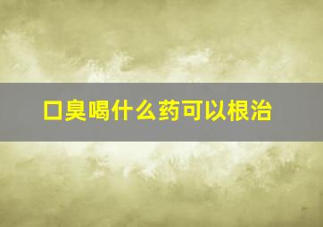 口臭喝什么药可以根治