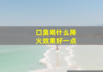 口臭喝什么降火效果好一点