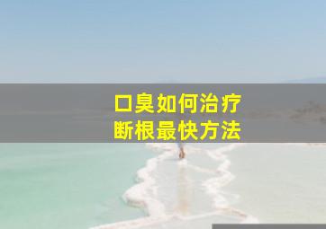 口臭如何治疗断根最快方法