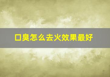 口臭怎么去火效果最好