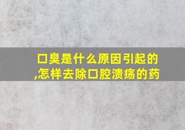 口臭是什么原因引起的,怎样去除口腔溃疡的药