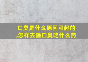 口臭是什么原因引起的,怎样去除口臭吃什么药