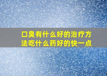 口臭有什么好的治疗方法吃什么药好的快一点