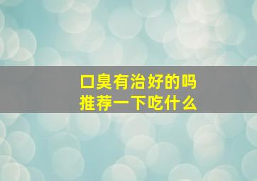 口臭有治好的吗推荐一下吃什么