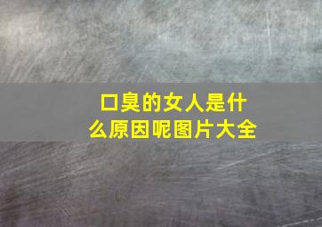 口臭的女人是什么原因呢图片大全