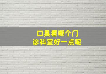 口臭看哪个门诊科室好一点呢