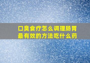 口臭食疗怎么调理肠胃最有效的方法吃什么药