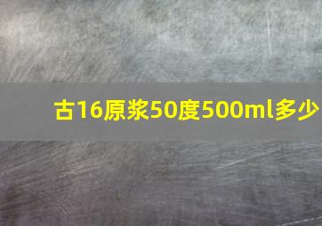 古16原浆50度500ml多少