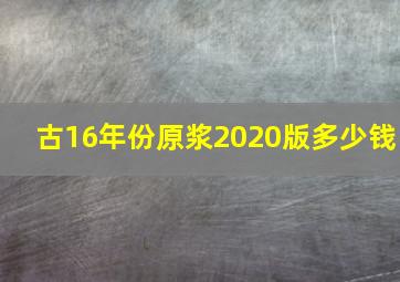 古16年份原浆2020版多少钱