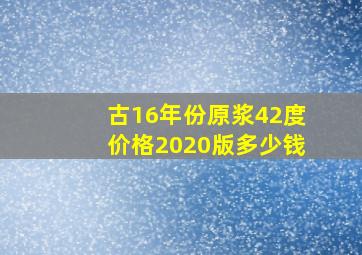 古16年份原浆42度价格2020版多少钱