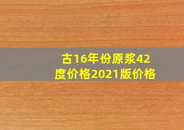 古16年份原浆42度价格2021版价格