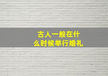 古人一般在什么时候举行婚礼