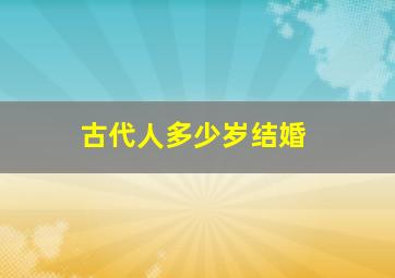 古代人多少岁结婚